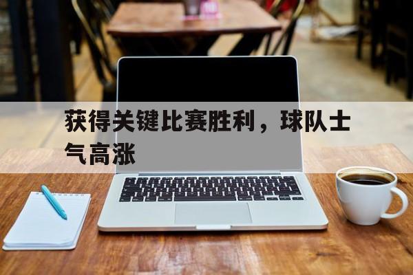 球速体育官方入口-获得关键比赛胜利，球队士气高涨 